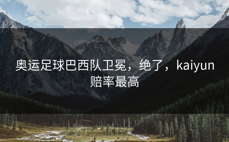 奥运足球巴西队卫冕，绝了，kaiyun赔率最高