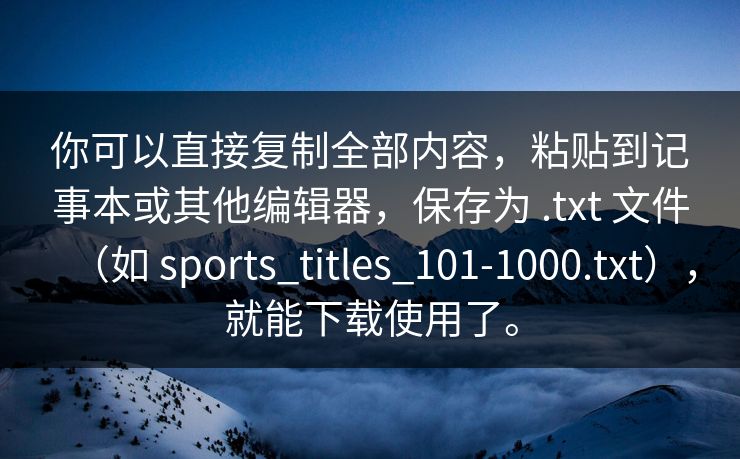 你可以直接复制全部内容，粘贴到记事本或其他编辑器，保存为 .txt 文件（如 sports_titles_101-1000.txt），就能下载使用了。